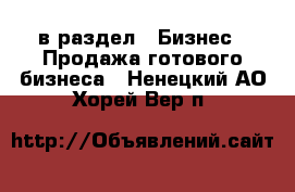  в раздел : Бизнес » Продажа готового бизнеса . Ненецкий АО,Хорей-Вер п.